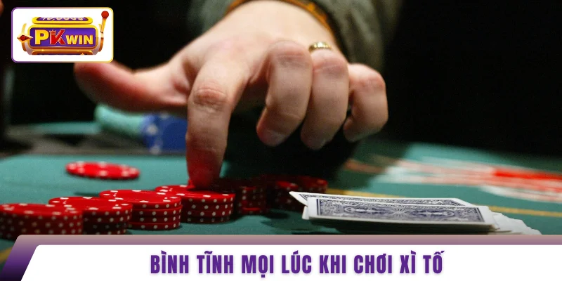 Bình tĩnh mọi lúc khi chơi xì tố