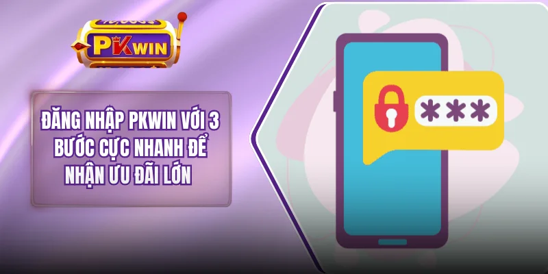 Đăng Nhập PKWIN Với 3 Bước Cực Nhanh Để Nhận Ưu Đãi Lớn