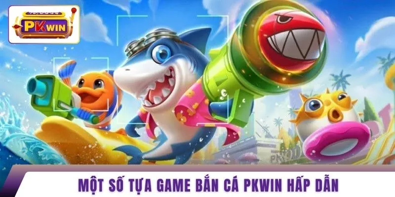 Một số tựa game bắn cá PKWIN hấp dẫn