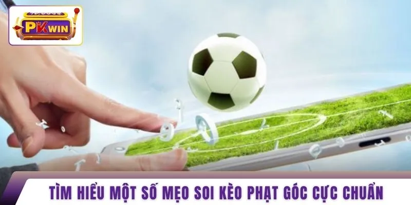 Tìm hiểu một số mẹo soi kèo phạt góc cực chuẩn